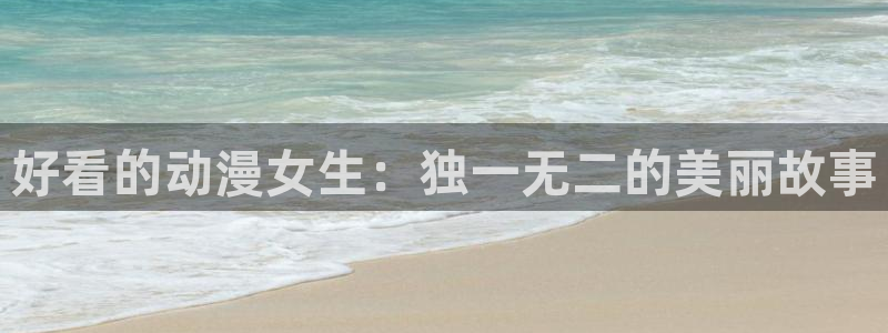 囧次元官方网站入口：好看的动漫女生：独一无二的美丽故事