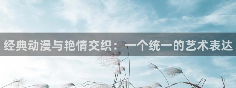囧次元官方网站：经典动漫与艳情交织：一个统一的艺术表达