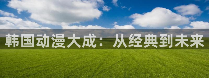 囧次元动漫app下载：韩国动漫大成：从经典到未来